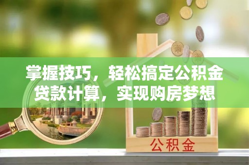 草屯掌握技巧，轻松搞定公积金贷款计算，实现购房梦想
