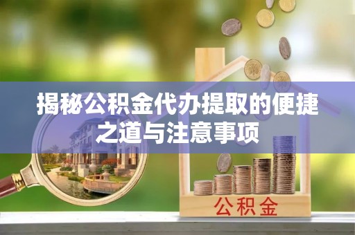 草屯揭秘公积金代办提取的便捷之道与注意事项