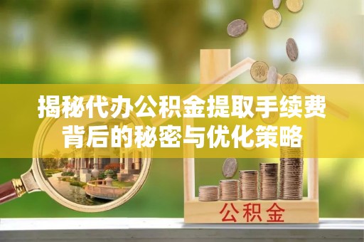 草屯揭秘代办公积金提取手续费背后的秘密与优化策略