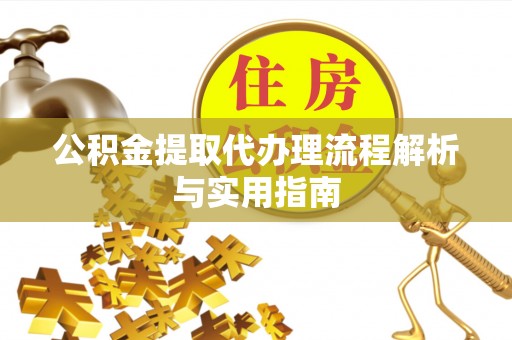 草屯公积金提取代办理流程解析与实用指南