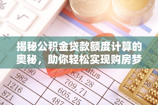 草屯揭秘公积金贷款额度计算的奥秘，助你轻松实现购房梦想