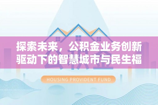 草屯探索未来，公积金业务创新驱动下的智慧城市与民生福祉