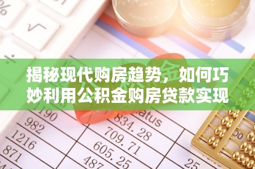 草屯揭秘现代购房趋势，如何巧妙利用公积金购房贷款实现置业梦想