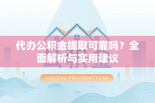 草屯代办公积金提取可靠吗？全面解析与实用建议