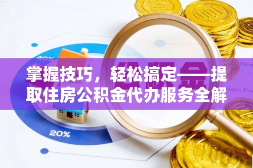 草屯掌握技巧，轻松搞定——提取住房公积金代办服务全解析