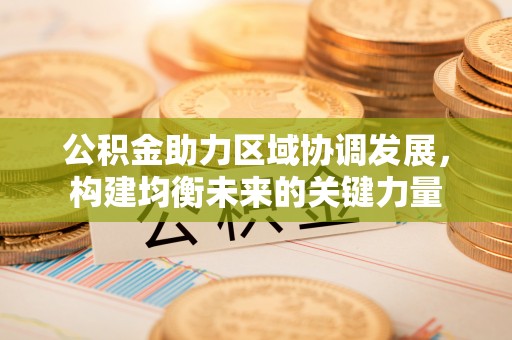 草屯公积金助力区域协调发展，构建均衡未来的关键力量