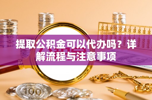 草屯提取公积金可以代办吗？详解流程与注意事项
