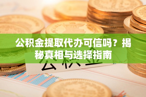 草屯公积金提取代办可信吗？揭秘真相与选择指南