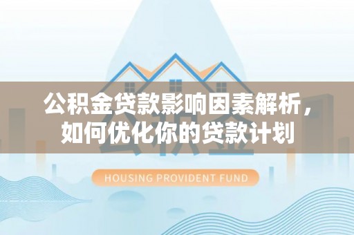 草屯公积金贷款影响因素解析，如何优化你的贷款计划