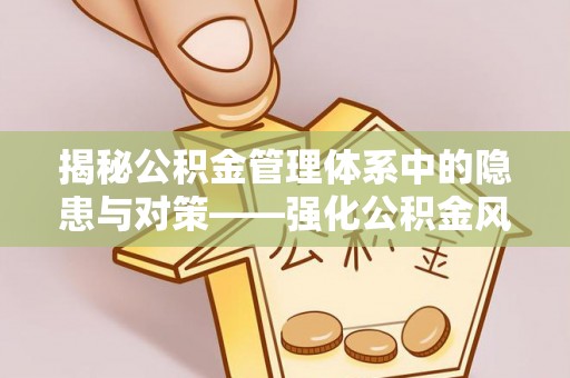 草屯揭秘公积金管理体系中的隐患与对策——强化公积金风险防控的必要性