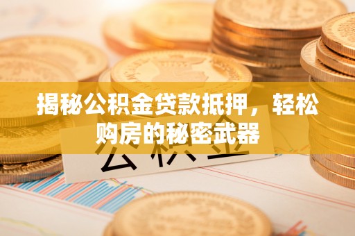 草屯揭秘公积金贷款抵押，轻松购房的秘密武器