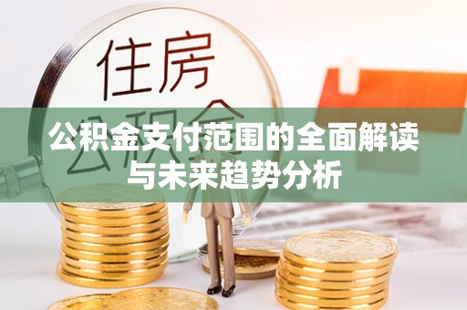草屯公积金支付范围的全面解读与未来趋势分析