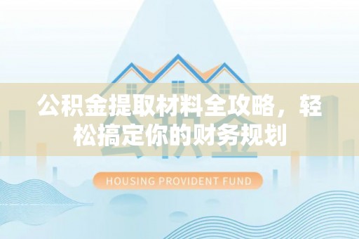 草屯公积金提取材料全攻略，轻松搞定你的财务规划