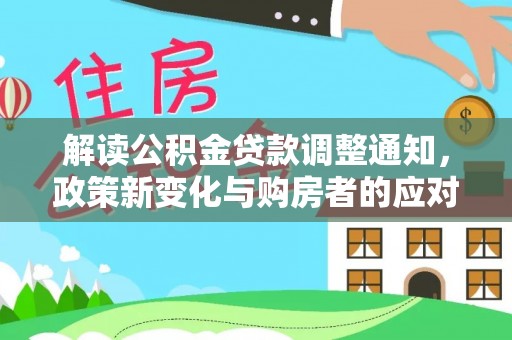 草屯解读公积金贷款调整通知，政策新变化与购房者的应对策略