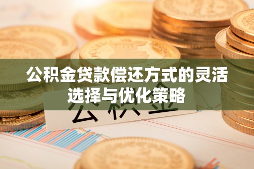 草屯公积金贷款偿还方式的灵活选择与优化策略