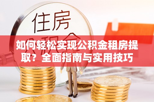 草屯如何轻松实现公积金租房提取？全面指南与实用技巧