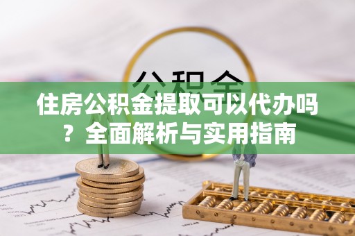 草屯住房公积金提取可以代办吗？全面解析与实用指南