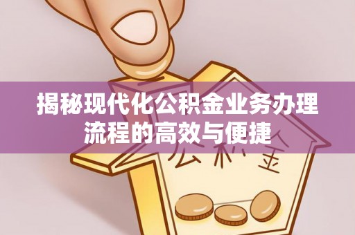 草屯揭秘现代化公积金业务办理流程的高效与便捷