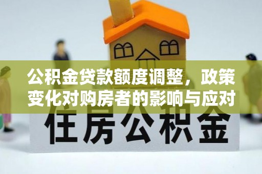 草屯公积金贷款额度调整，政策变化对购房者的影响与应对策略