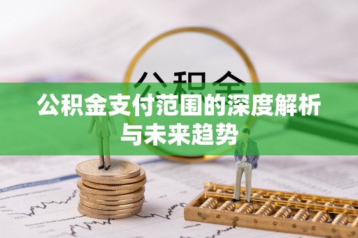 草屯公积金支付范围的深度解析与未来趋势