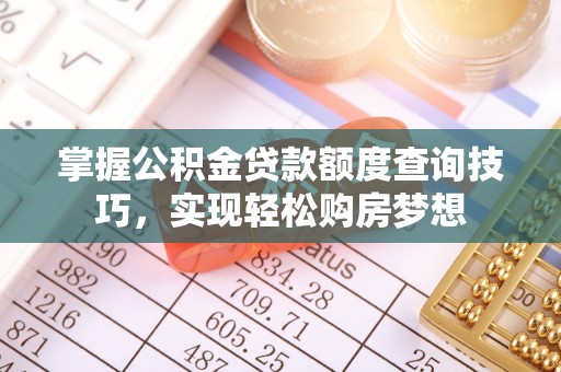 草屯掌握公积金贷款额度查询技巧，实现轻松购房梦想
