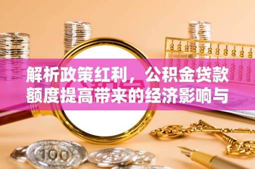 草屯解析政策红利，公积金贷款额度提高带来的经济影响与生活改变