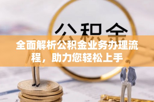 草屯全面解析公积金业务办理流程，助力您轻松上手