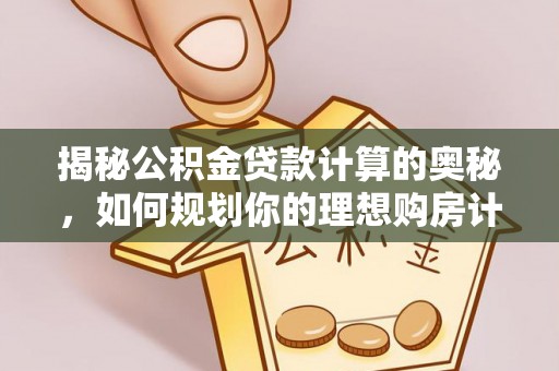 草屯揭秘公积金贷款计算的奥秘，如何规划你的理想购房计划