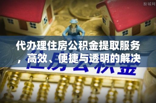 草屯代办理住房公积金提取服务，高效、便捷与透明的解决方案