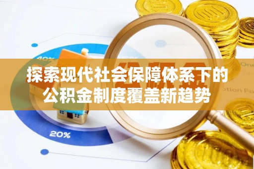 草屯探索现代社会保障体系下的公积金制度覆盖新趋势