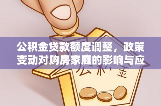 草屯公积金贷款额度调整，政策变动对购房家庭的影响与应对策略