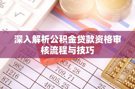 草屯深入解析公积金贷款资格审核流程与技巧