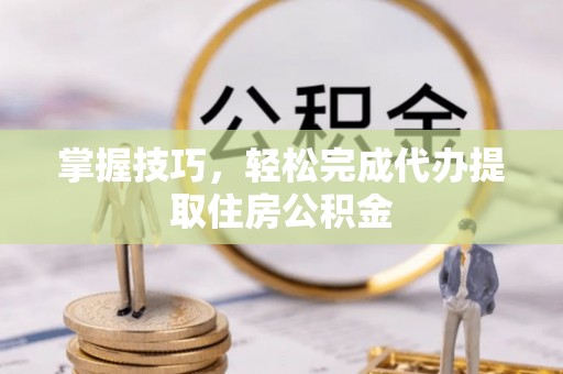 草屯掌握技巧，轻松完成代办提取住房公积金