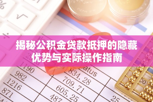 草屯揭秘公积金贷款抵押的隐藏优势与实际操作指南