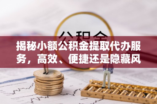 草屯揭秘小额公积金提取代办服务，高效、便捷还是隐藏风险？