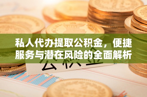 草屯私人代办提取公积金，便捷服务与潜在风险的全面解析