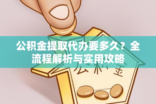 草屯公积金提取代办要多久？全流程解析与实用攻略