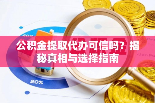 草屯公积金提取代办可信吗？揭秘真相与选择指南