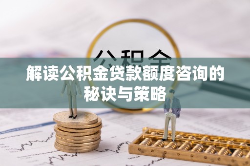 草屯解读公积金贷款额度咨询的秘诀与策略