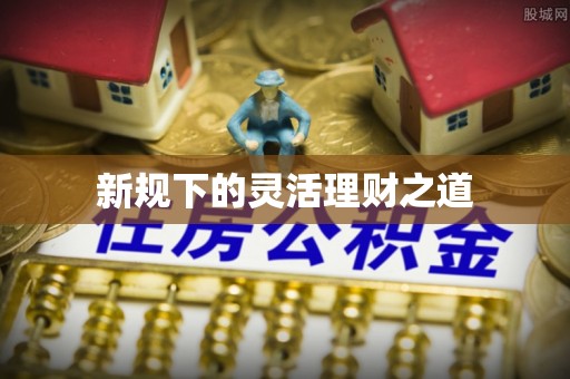 草屯新规下的灵活理财之道
