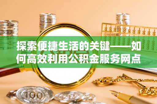 草屯探索便捷生活的关键——如何高效利用公积金服务网点查询功能
