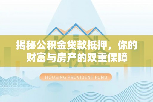 草屯揭秘公积金贷款抵押，你的财富与房产的双重保障