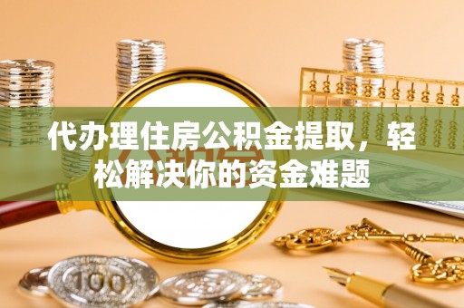 草屯代办理住房公积金提取，轻松解决你的资金难题
