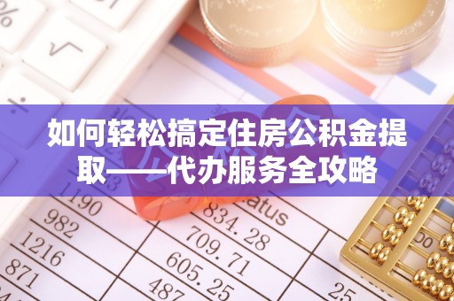 草屯如何轻松搞定住房公积金提取——代办服务全攻略