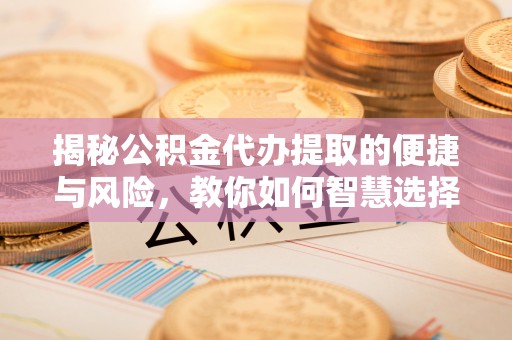 草屯揭秘公积金代办提取的便捷与风险，教你如何智慧选择