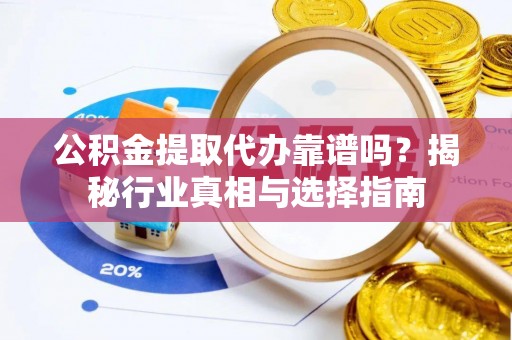 草屯公积金提取代办靠谱吗？揭秘行业真相与选择指南