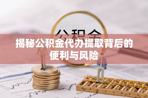 草屯揭秘公积金代办提取背后的便利与风险