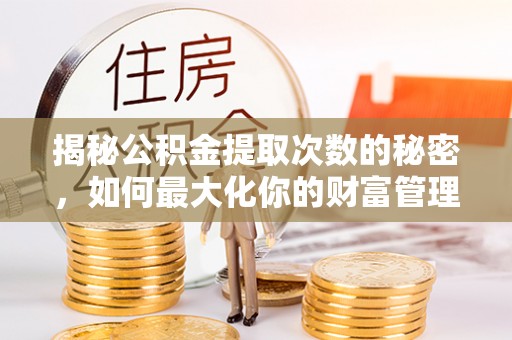 草屯揭秘公积金提取次数的秘密，如何最大化你的财富管理