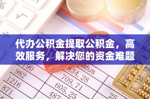 草屯代办公积金提取公积金，高效服务，解决您的资金难题