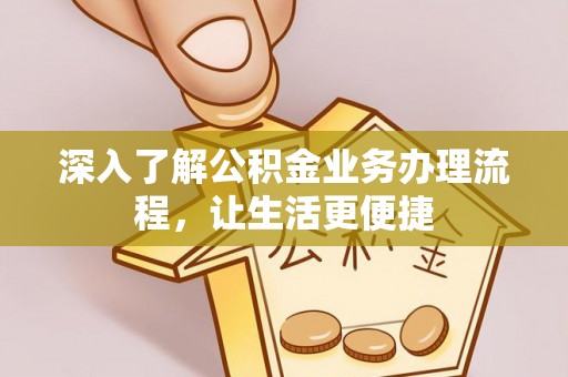 草屯深入了解公积金业务办理流程，让生活更便捷